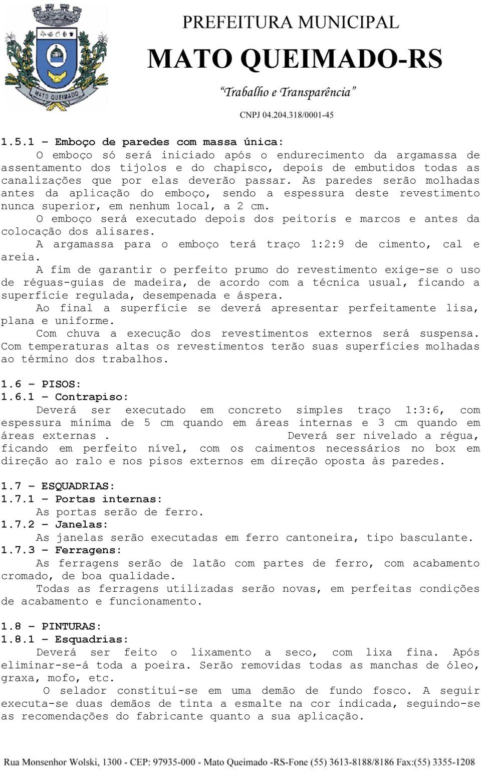 O emboço será executado depois dos peitoris e marcos e antes da colocação dos alisares. A argamassa para o emboço terá traço 1:2:9 de cimento, cal e areia.