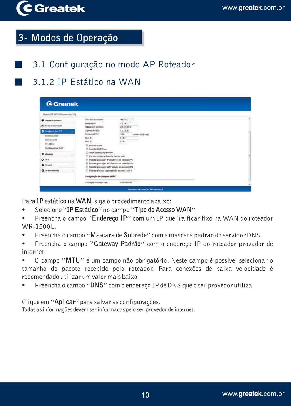 2 IP Estático na WAN Para IP estático na WAN, siga o procedimento abaixo: Selecione IP Estático no campo Tipo de Acesso WAN Preencha o campo Endereço IP com um IP que ira ficar fixo na WAN do