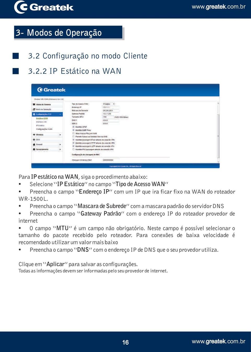 2 IP Estático na WAN Para IP estático na WAN, siga o procedimento abaixo: Selecione IP Estático no campo Tipo de Acesso WAN Preencha o campo Endereço IP com um IP que ira ficar fixo na WAN do