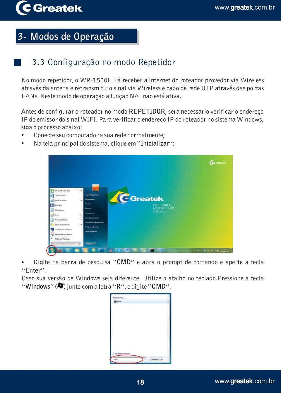 através das portas LANs. Neste modo de operação a função NAT não está ativa. Antes de configurar o roteador no modo REPETIDOR, será necessário verificar o endereço IP do emissor do sinal WIFI.