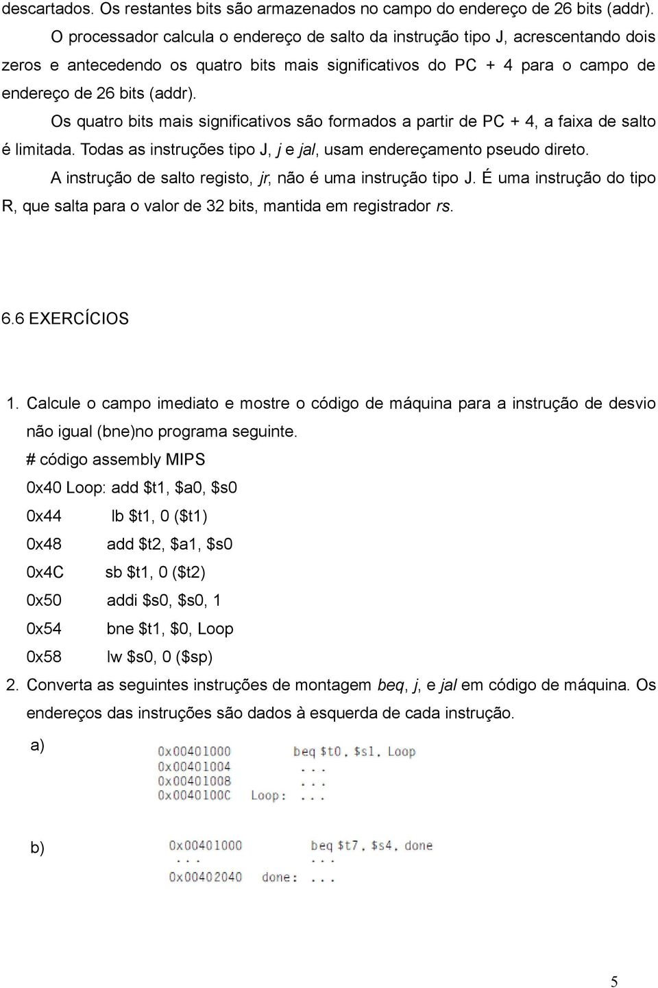 Os quatro bits mais significativos são formados a partir de PC + 4, a faixa de salto é limitada. Todas as instruções tipo J, j e jal, usam endereçamento pseudo direto.