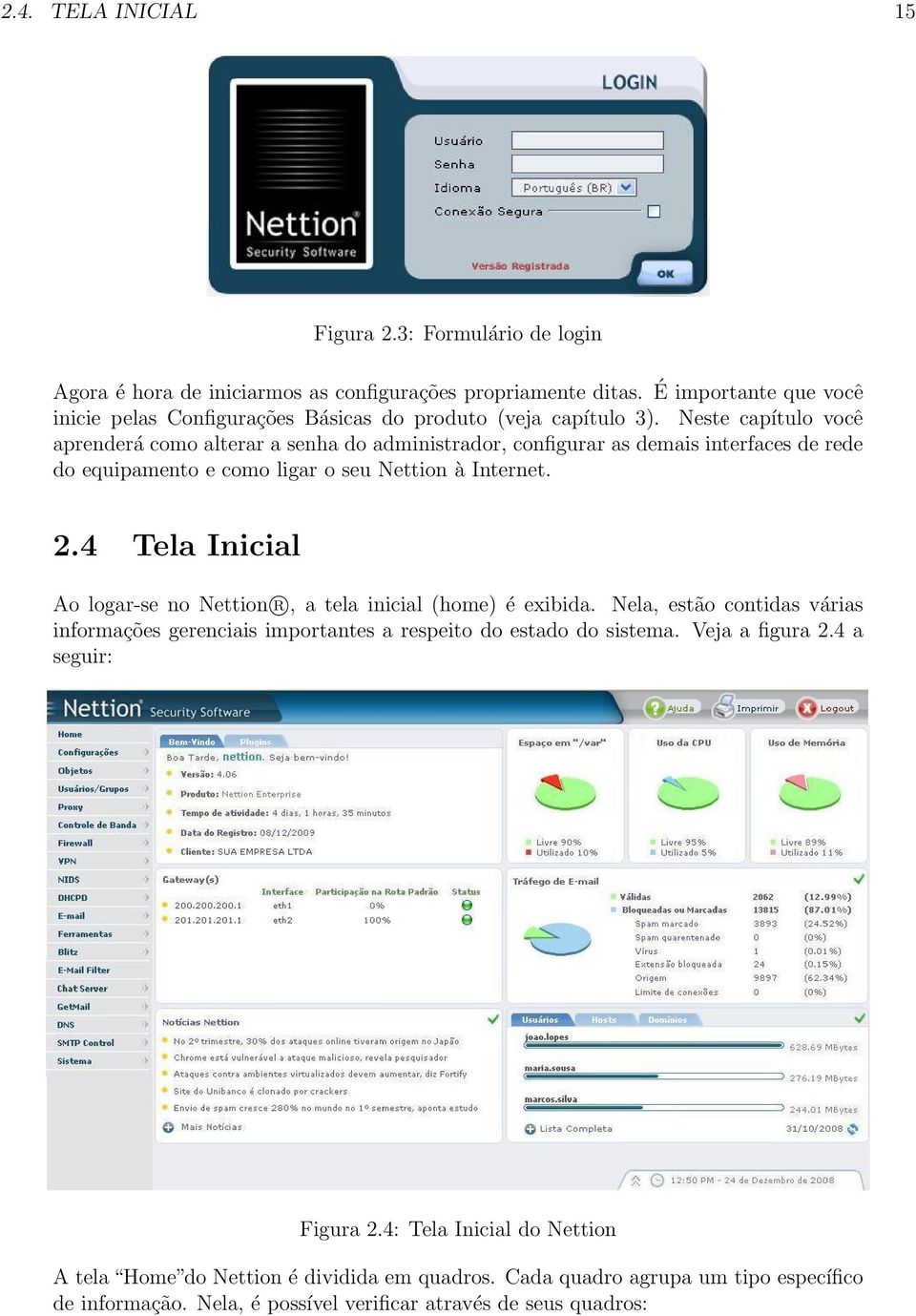 Neste capítulo você aprenderá como alterar a senha do administrador, configurar as demais interfaces de rede do equipamento e como ligar o seu Nettion à Internet. 2.