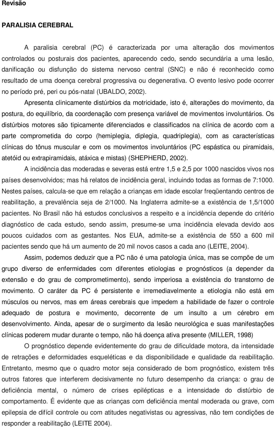 O evento lesivo pode ocorrer no período pré, peri ou pós-natal (UBALDO, 2002).