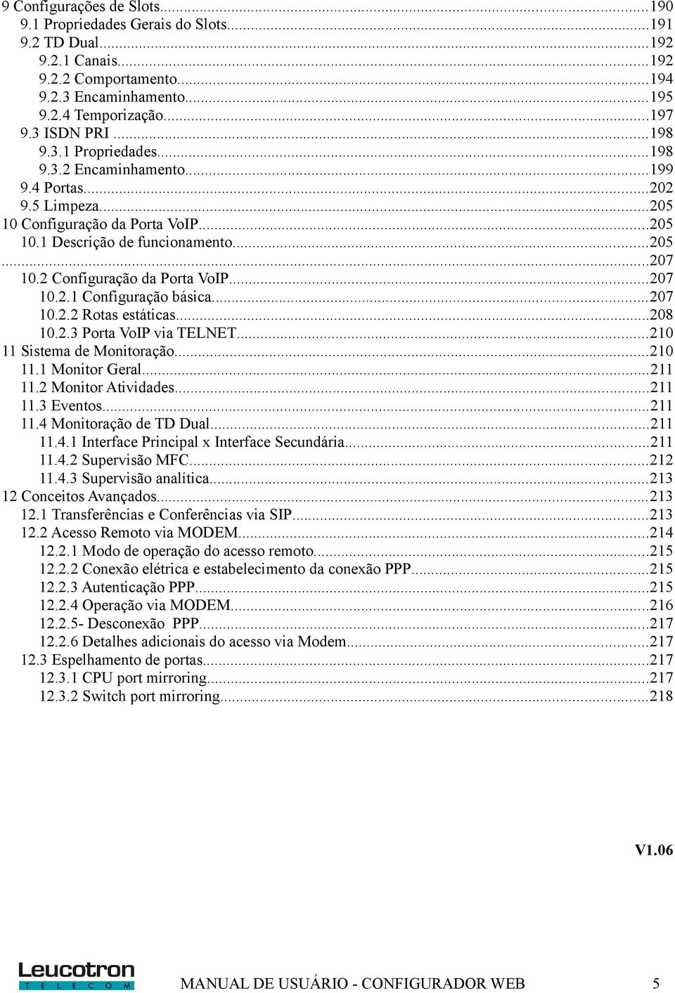 2 Configuração da Porta VoIP...207 10.2.1 Configuração básica...207 10.2.2 Rotas estáticas...208 10.2.3 Porta VoIP via TELNET...210 11 Sistema de Monitoração...210 11.1 Monitor Geral...211 11.