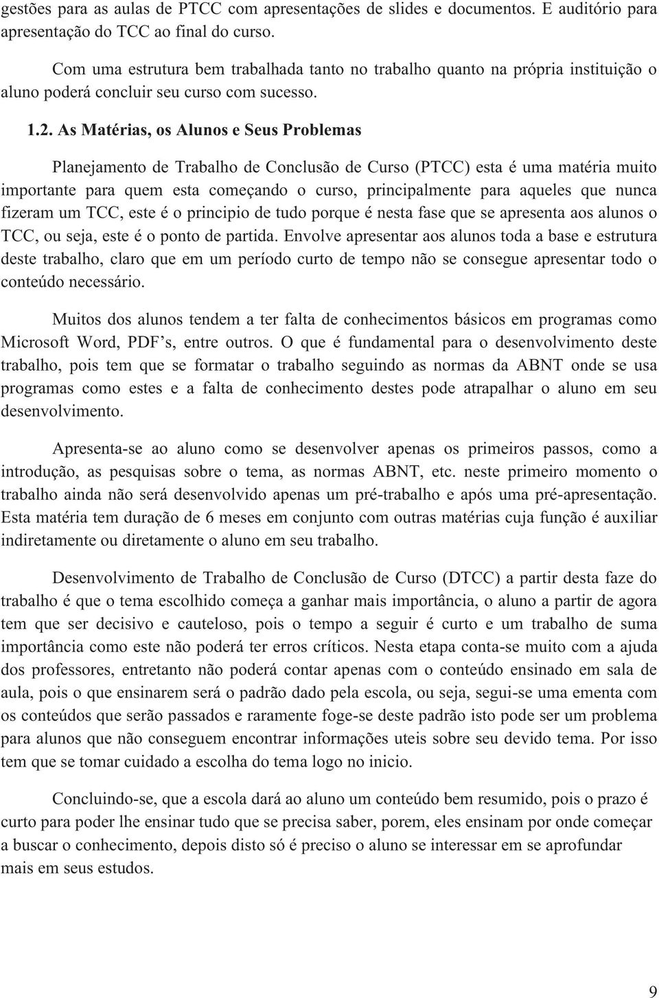 As Matérias, os Alunos e Seus Problemas Planejamento de Trabalho de Conclusão de Curso (PTCC) esta é uma matéria muito importante para quem esta começando o curso, principalmente para aqueles que