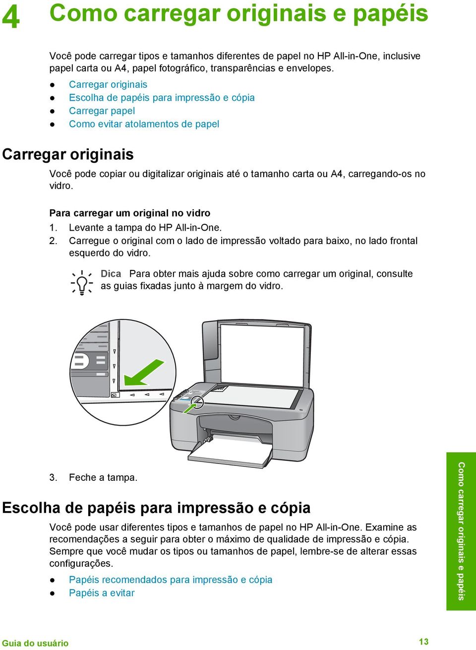 Carregar originais Escolha de papéis para impressão e cópia Carregar papel Como evitar atolamentos de papel Carregar originais Você pode copiar ou digitalizar originais até o tamanho carta ou A4,