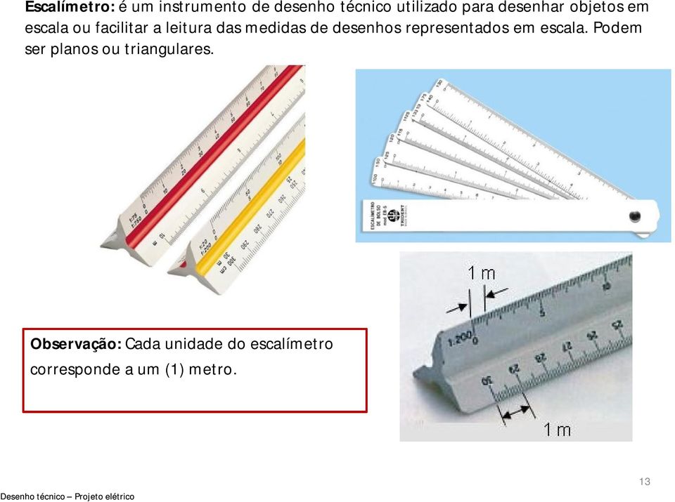 desenhos representados em escala. Podem ser planos ou triangulares.