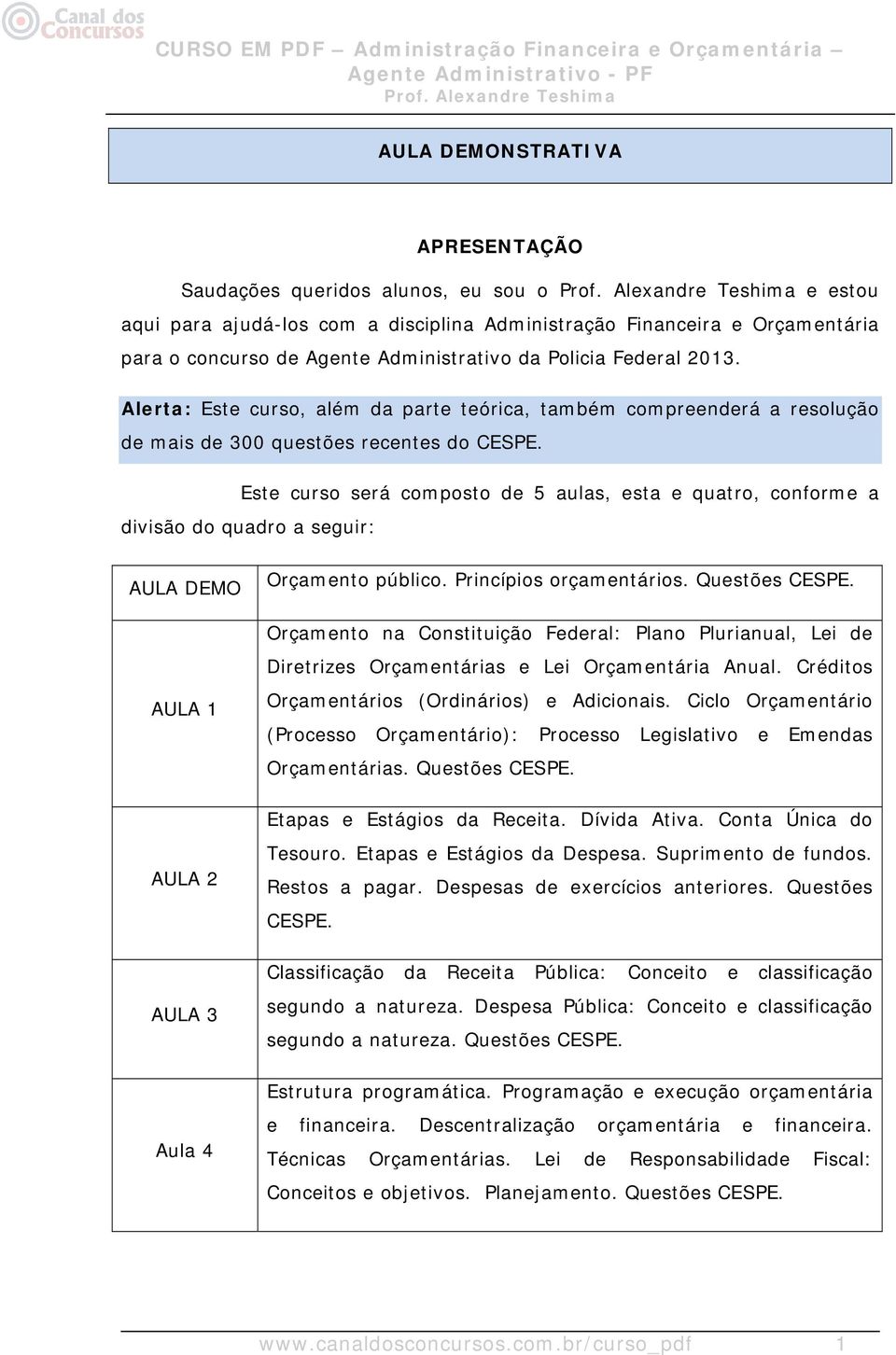 Este curso será composto de 5 aulas, esta e quatro, conforme a divisão do quadro a seguir: AULA DEMO Orçamento público. Princípios orçamentários. Questões CESPE.