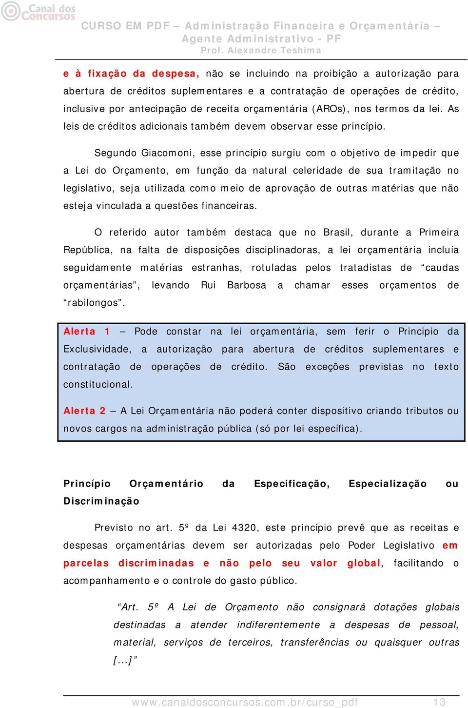 Segundo Giacomoni, esse princípio surgiu com o objetivo de impedir que a Lei do Orçamento, em função da natural celeridade de sua tramitação no legislativo, seja utilizada como meio de aprovação de