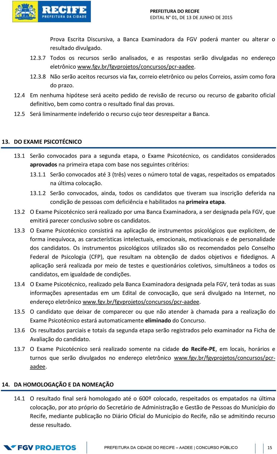 8 Não serão aceitos recursos via fax, correio eletrônico ou pelos Correios, assim como fora do prazo. 12.