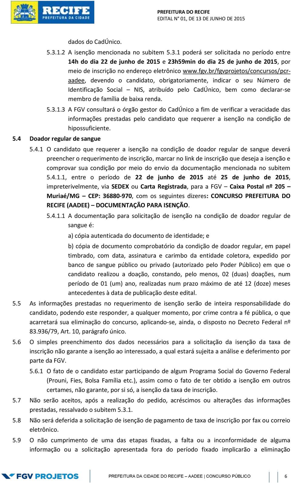 baixa renda. 5.3.1.3 A FGV consultará o órgão gestor do CadÚnico a fim de verificar a veracidade das informações prestadas pelo candidato que requerer a isenção na condição de hipossuficiente. 5.4 Doador regular de sangue 5.