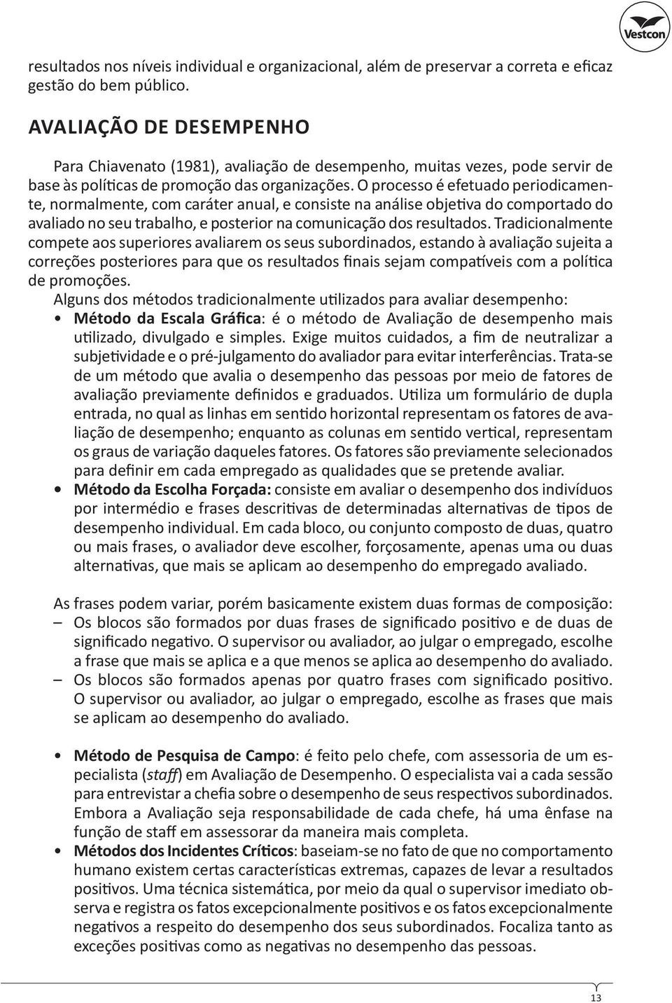 O processo é efetuado periodicamente, normalmente, com caráter anual, e consiste na análise obje va do comportado do avaliado no seu trabalho, e posterior na comunicação dos resultados.