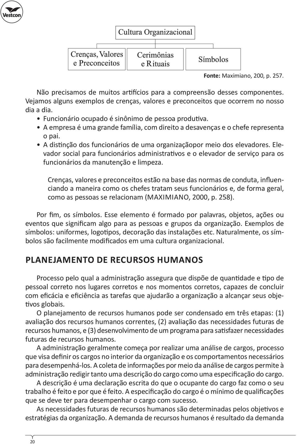 A dis nção dos funcionários de uma organizaçãopor meio dos elevadores. Elevador social para funcionários administra vos e o elevador de serviço para os funcionários da manutenção e limpeza.