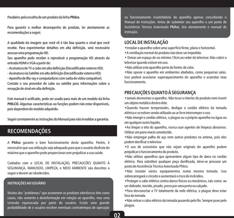 Seu aparelho pode receber e reproduzir a programação HD através da entrada HDMI e VGA a partir de: - Assinatura de TV a cabo em alta definição (Decodificador externo HD); - Assinatura via Satélite em