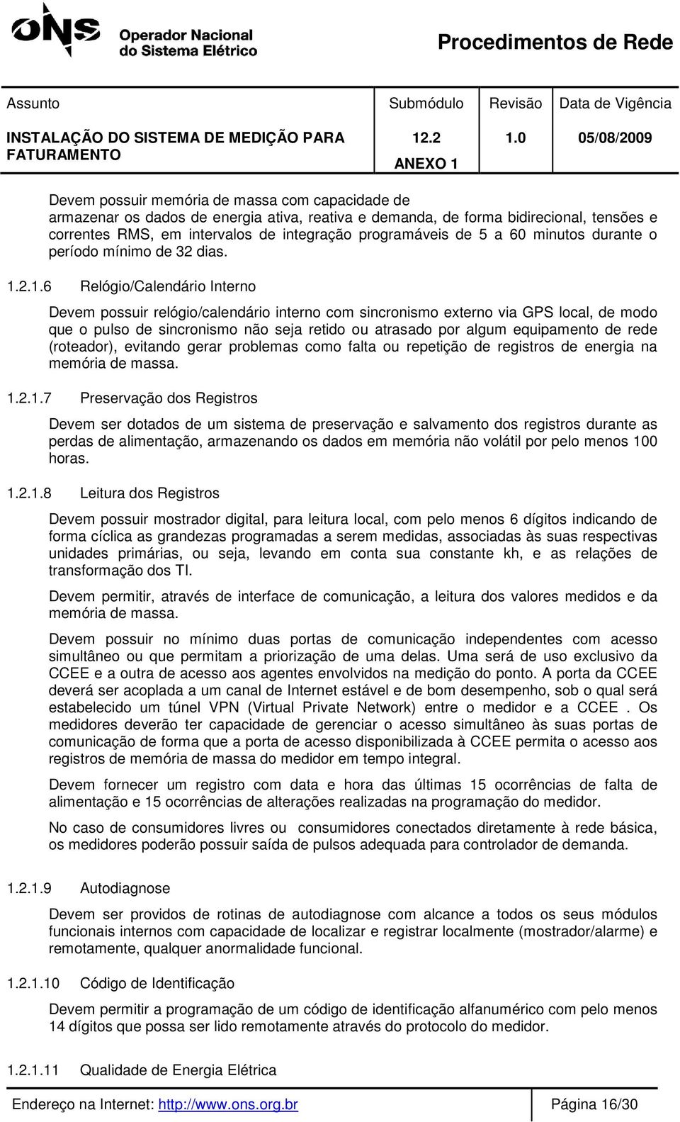 2.1.6 Relógio/Calendário Interno Devem possuir relógio/calendário interno com sincronismo externo via GPS local, de modo que o pulso de sincronismo não seja retido ou atrasado por algum equipamento