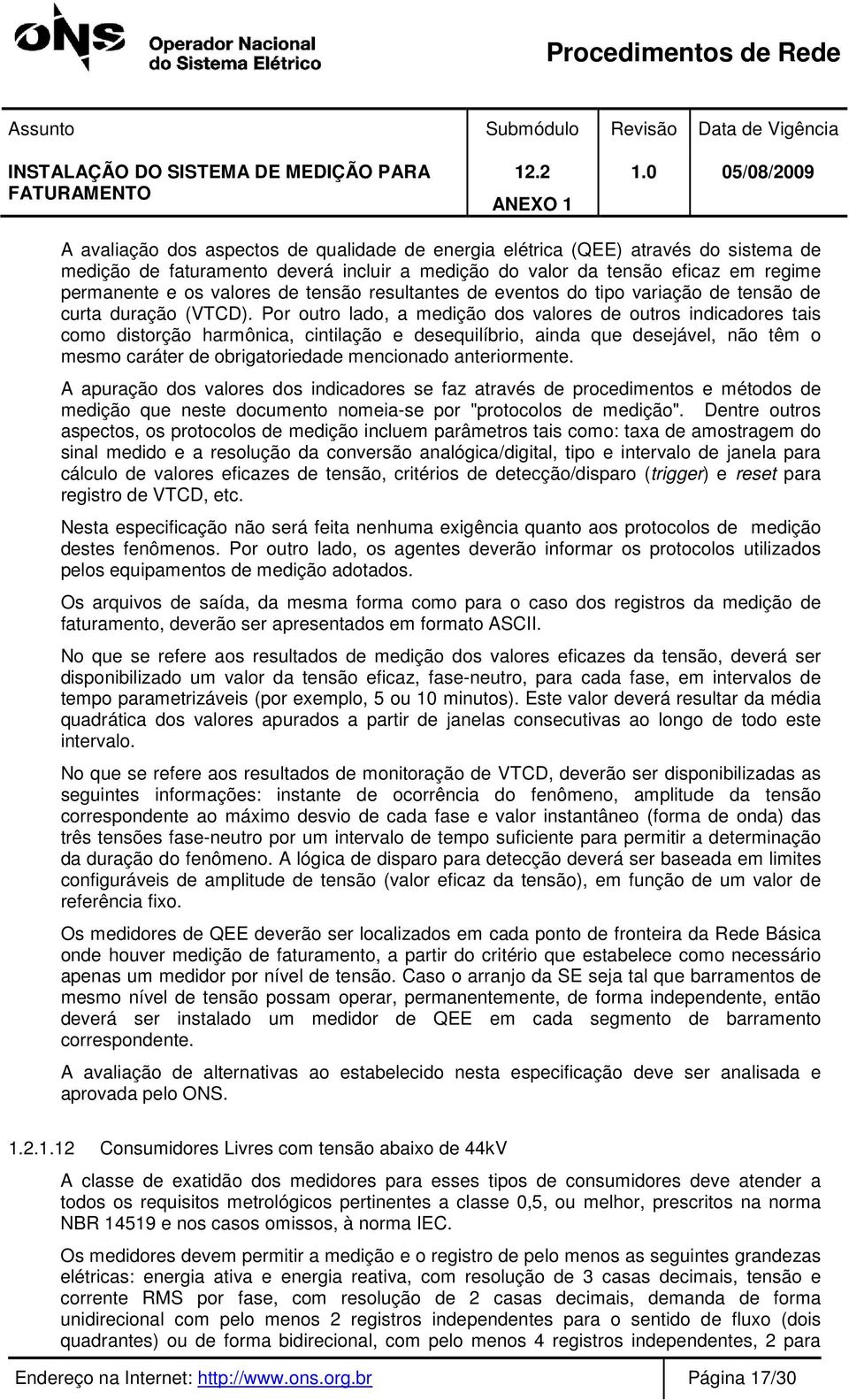 Por outro lado, a medição dos valores de outros indicadores tais como distorção harmônica, cintilação e desequilíbrio, ainda que desejável, não têm o mesmo caráter de obrigatoriedade mencionado