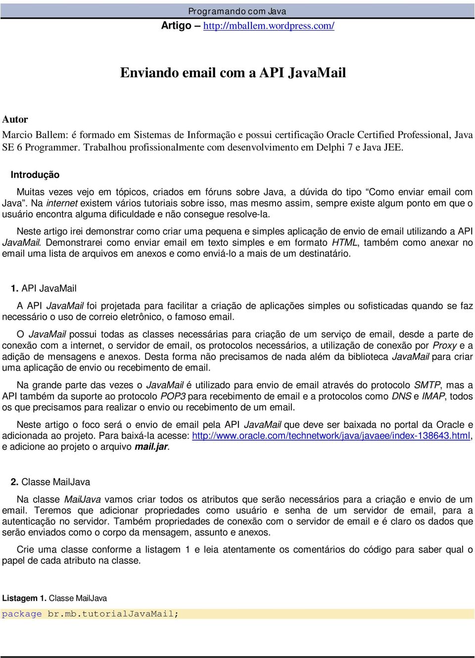 Trabalhou profissionalmente com desenvolvimento em Delphi 7 e Java JEE. Introdução Muitas vezes vejo em tópicos, criados em fóruns sobre Java, a dúvida do tipo Como enviar email com Java.