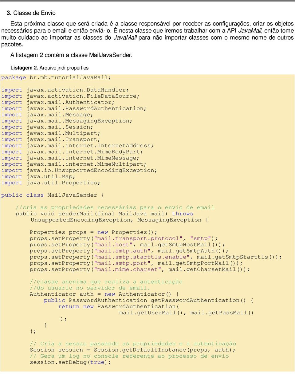 A listagem 2 contém a classe MailJavaSender. Listagem 2. Arquivo jndi.properties package br.mb.tutorialjavamail; import javax.activation.datahandler; import javax.activation.filedatasource; import javax.