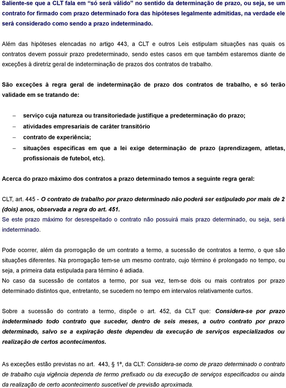 Além das hipóteses elencadas no artigo 443, a CLT e outros Leis estipulam situações nas quais os contratos devem possuir prazo predeterminado, sendo estes casos em que também estaremos diante de