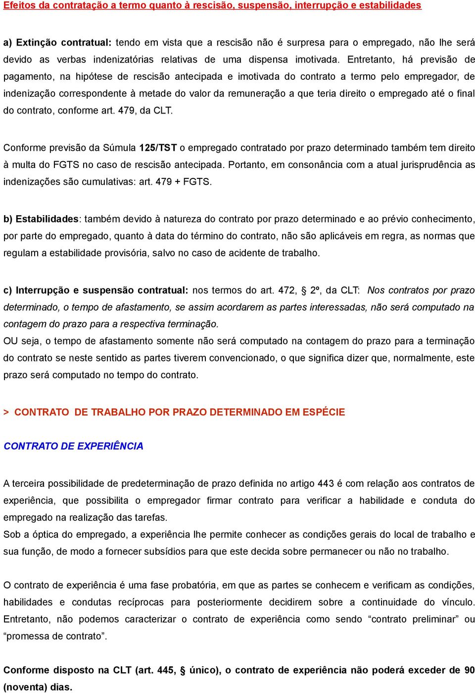 Entretanto, há previsão de pagamento, na hipótese de rescisão antecipada e imotivada do contrato a termo pelo empregador, de indenização correspondente à metade do valor da remuneração a que teria