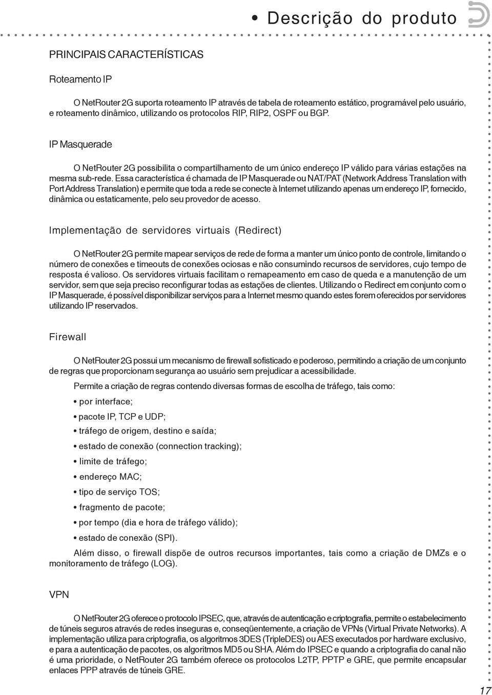 Essa característica é chamada de IP Masquerade ou NAT/PAT (Network Address Translation with Port Address Translation) e permite que toda a rede se conecte à Internet utilizando apenas um endereço IP,