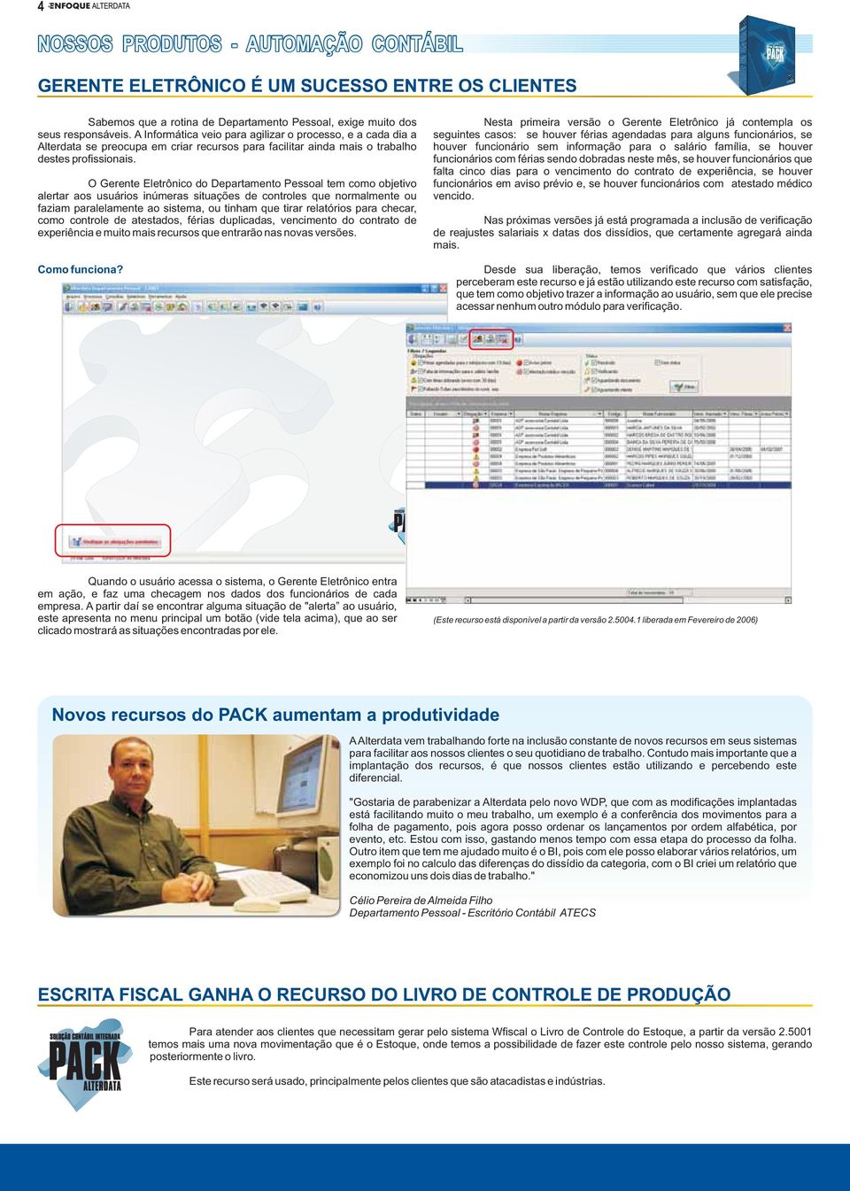 O Gerente Eletrônico do Departamento Pessoal tem como objetivo alertar aos usuários inúmeras situações de controles que normalmente ou faziam paralelamente ao sistema, ou tinham que tirar relatórios