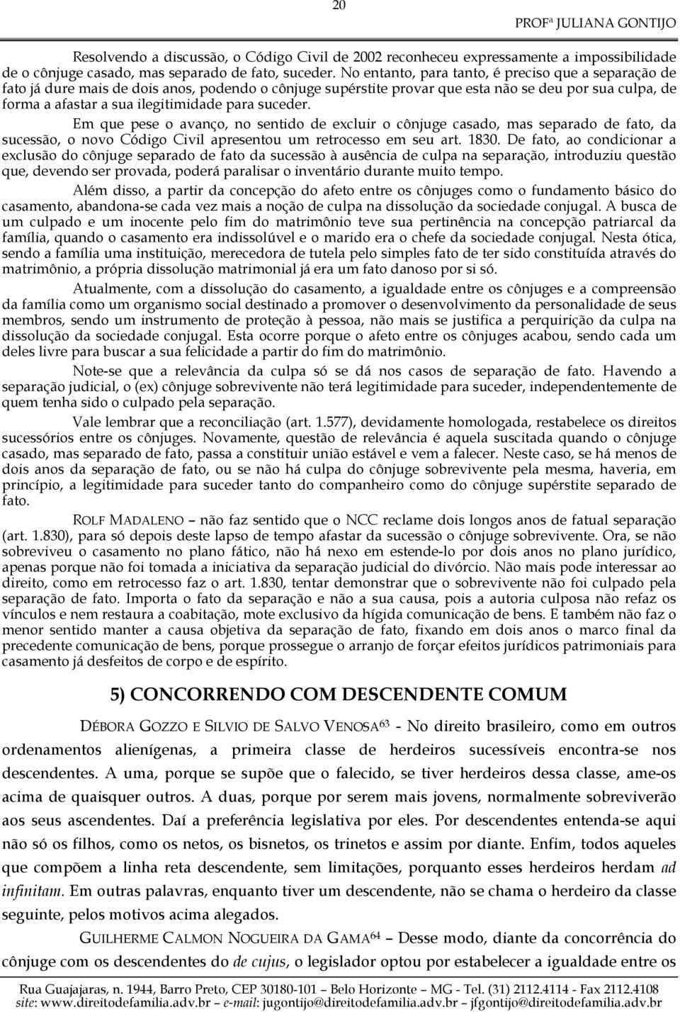 suceder. Em que pese o avanço, no sentido de excluir o cônjuge casado, mas separado de fato, da sucessão, o novo Código Civil apresentou um retrocesso em seu art. 1830.