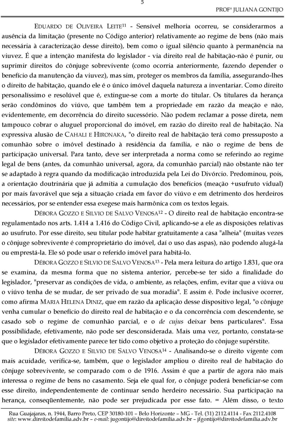 É que a intenção manifesta do legislador - via direito real de habitação-não é punir, ou suprimir direitos do cônjuge sobrevivente (como ocorria anteriormente, fazendo depender o benefício da