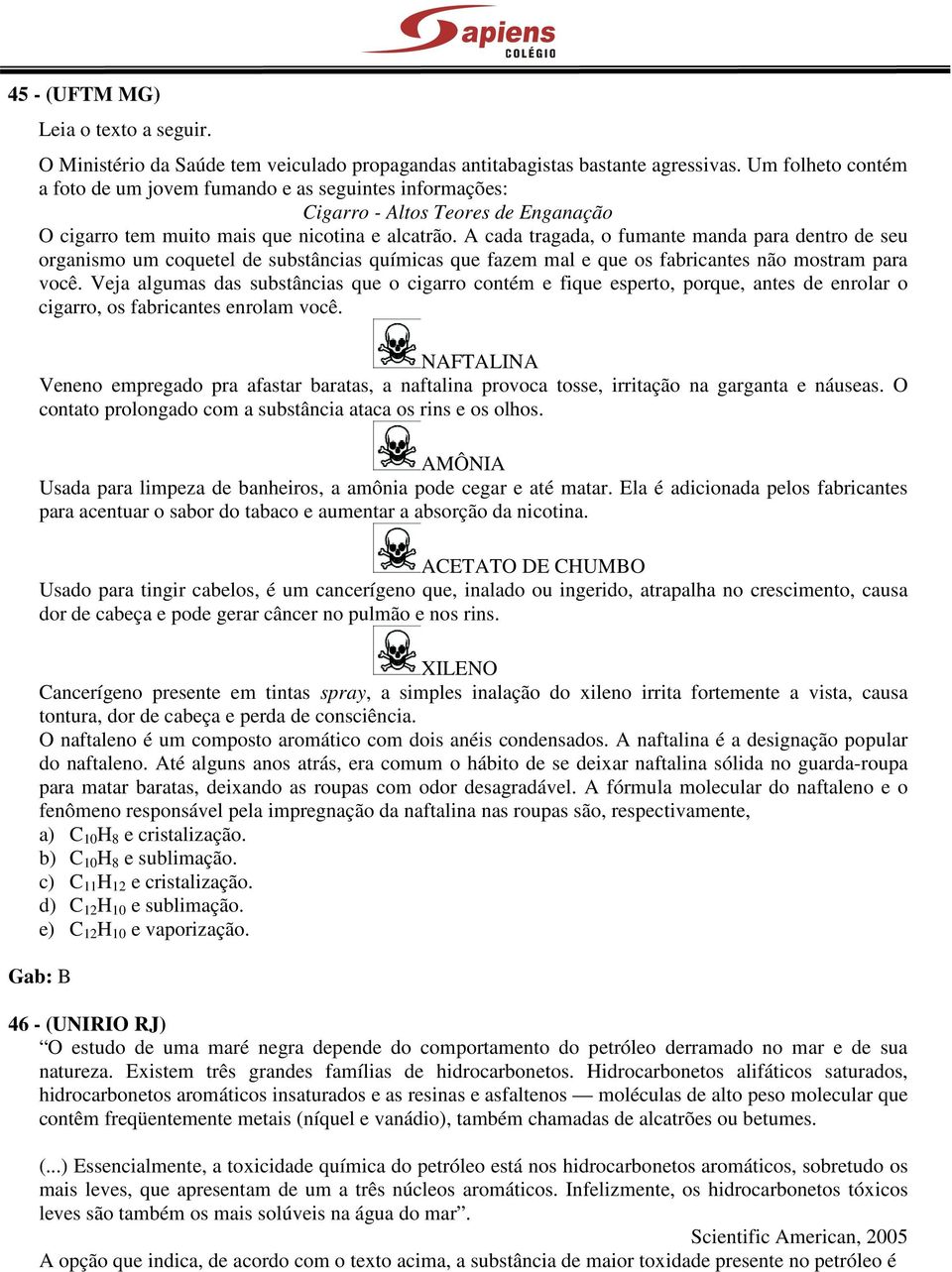 A cada tragada, o fumante manda para dentro de seu organismo um coquetel de substâncias químicas que fazem mal e que os fabricantes não mostram para você.