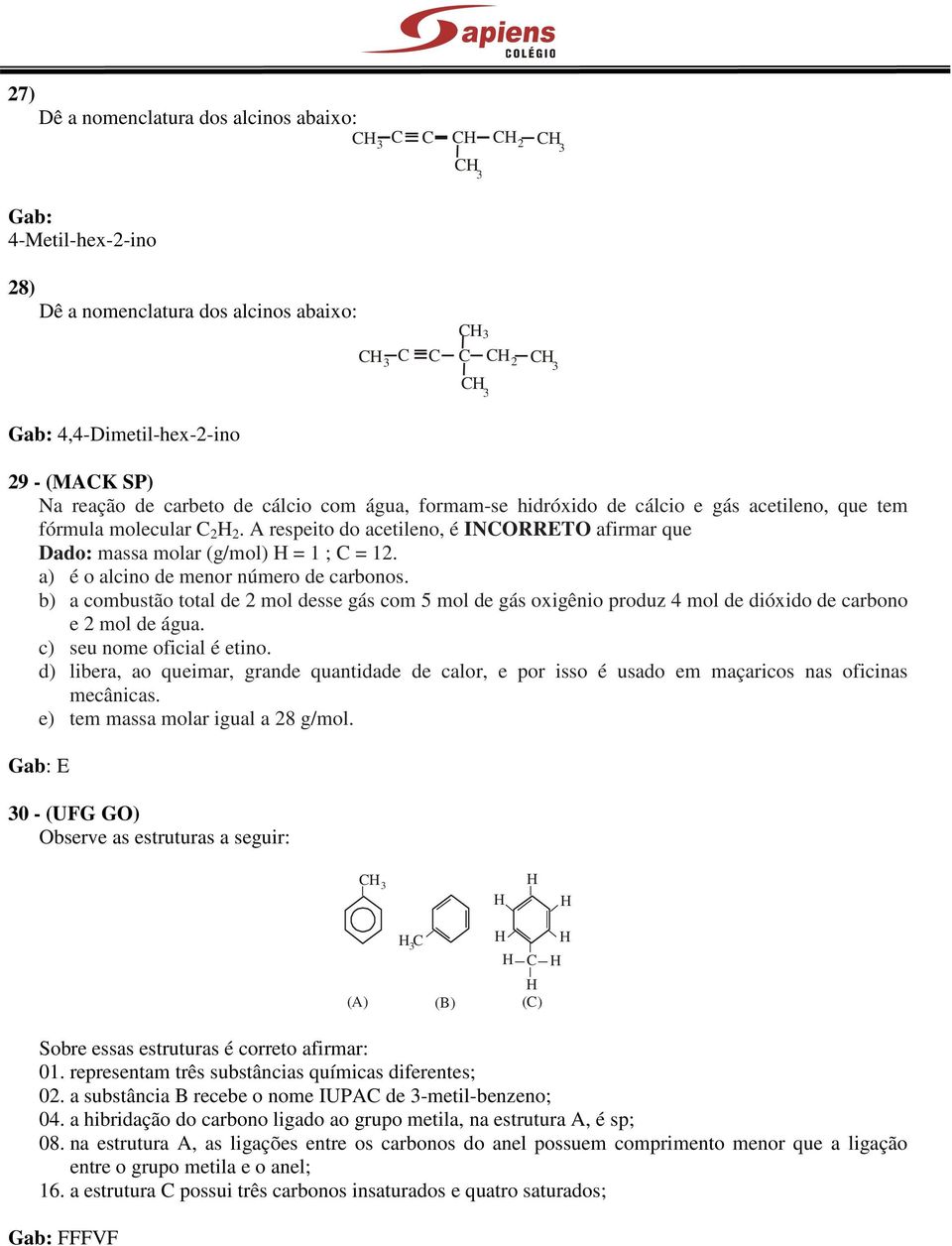 b) a combustão total de mol desse gás com 5 mol de gás oxigênio produz 4 mol de dióxido de carbono e mol de água. c) seu nome oficial é etino.