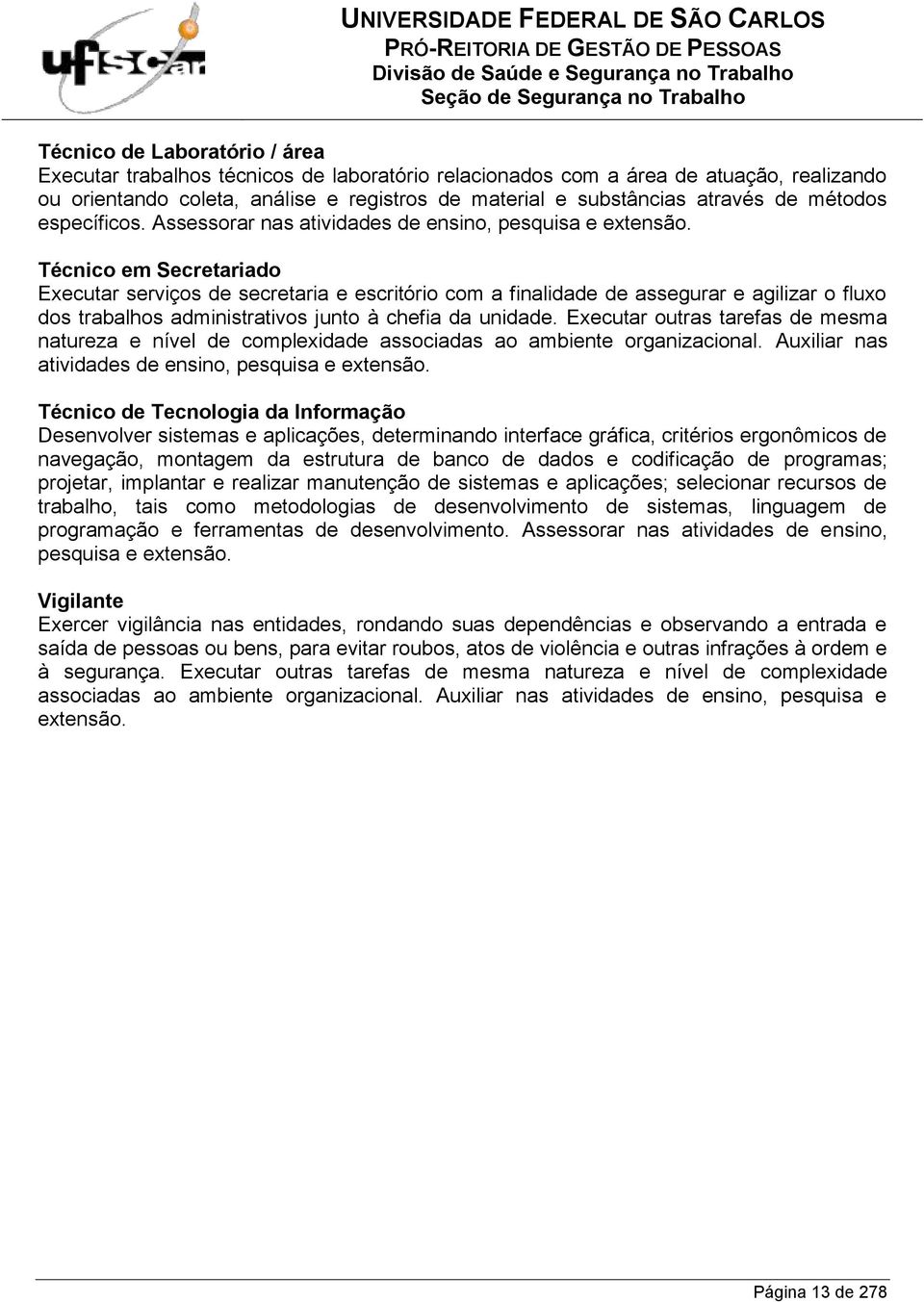 Técnico em Secretariado Executar serviços de secretaria e escritório com a finalidade de assegurar e agilizar o fluxo dos trabalhos administrativos junto à chefia da unidade.