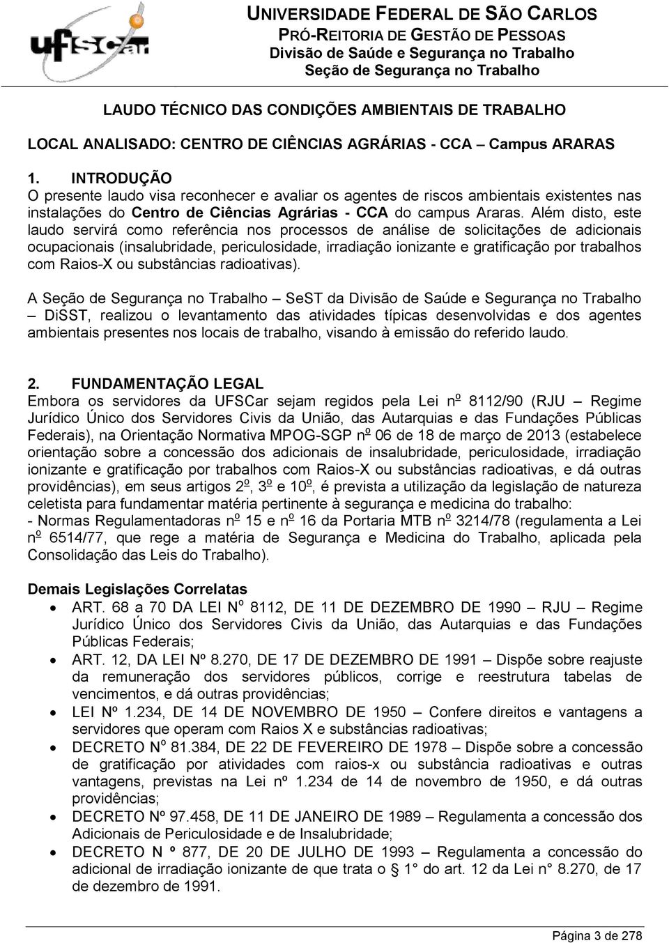 Além disto, este laudo servirá como referência nos processos de análise de solicitações de adicionais ocupacionais (insalubridade, periculosidade, irradiação ionizante e gratificação por trabalhos