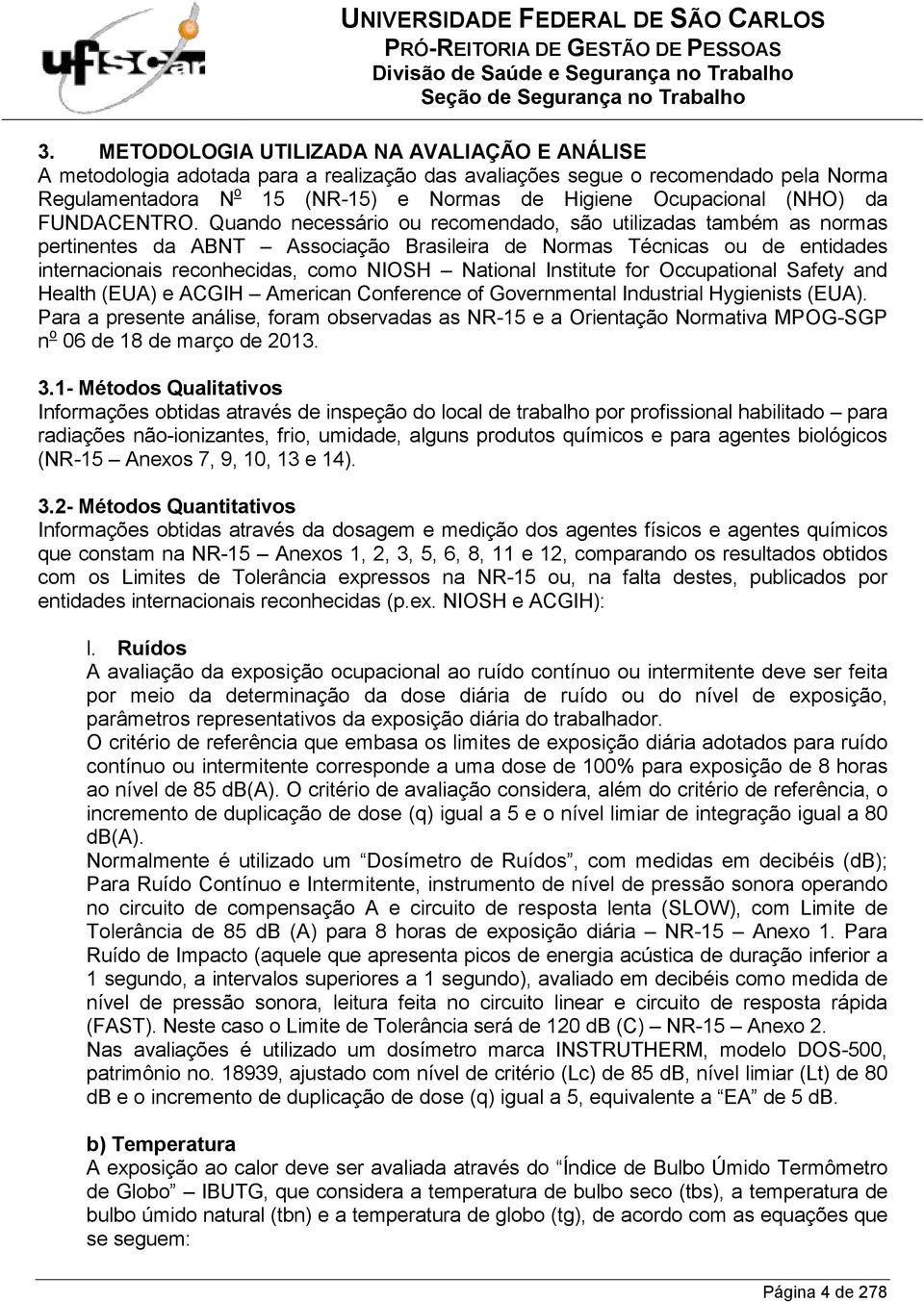 Quando necessário ou recomendado, são utilizadas também as normas pertinentes da ABNT Associação Brasileira de Normas Técnicas ou de entidades internacionais reconhecidas, como NIOSH National