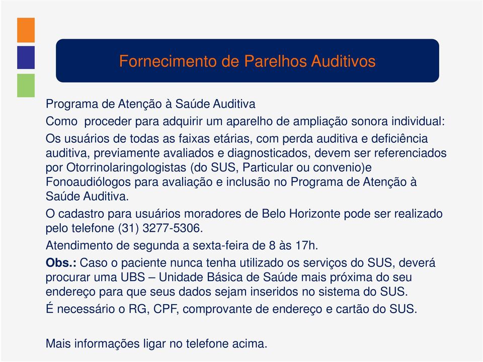 no Programa de Atenção à Saúde Auditiva. O cadastro para usuários moradores de Belo Horizonte pode ser realizado pelo telefone (31) 3277-5306. Atendimento de segunda a sexta-feira de 8 às 17h. Obs.