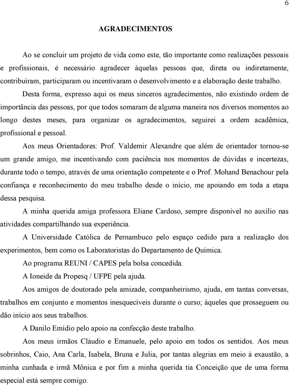 Desta forma, expresso aqui os meus sinceros agradecimentos, não existindo ordem de importância das pessoas, por que todos somaram de alguma maneira nos diversos momentos ao longo destes meses, para