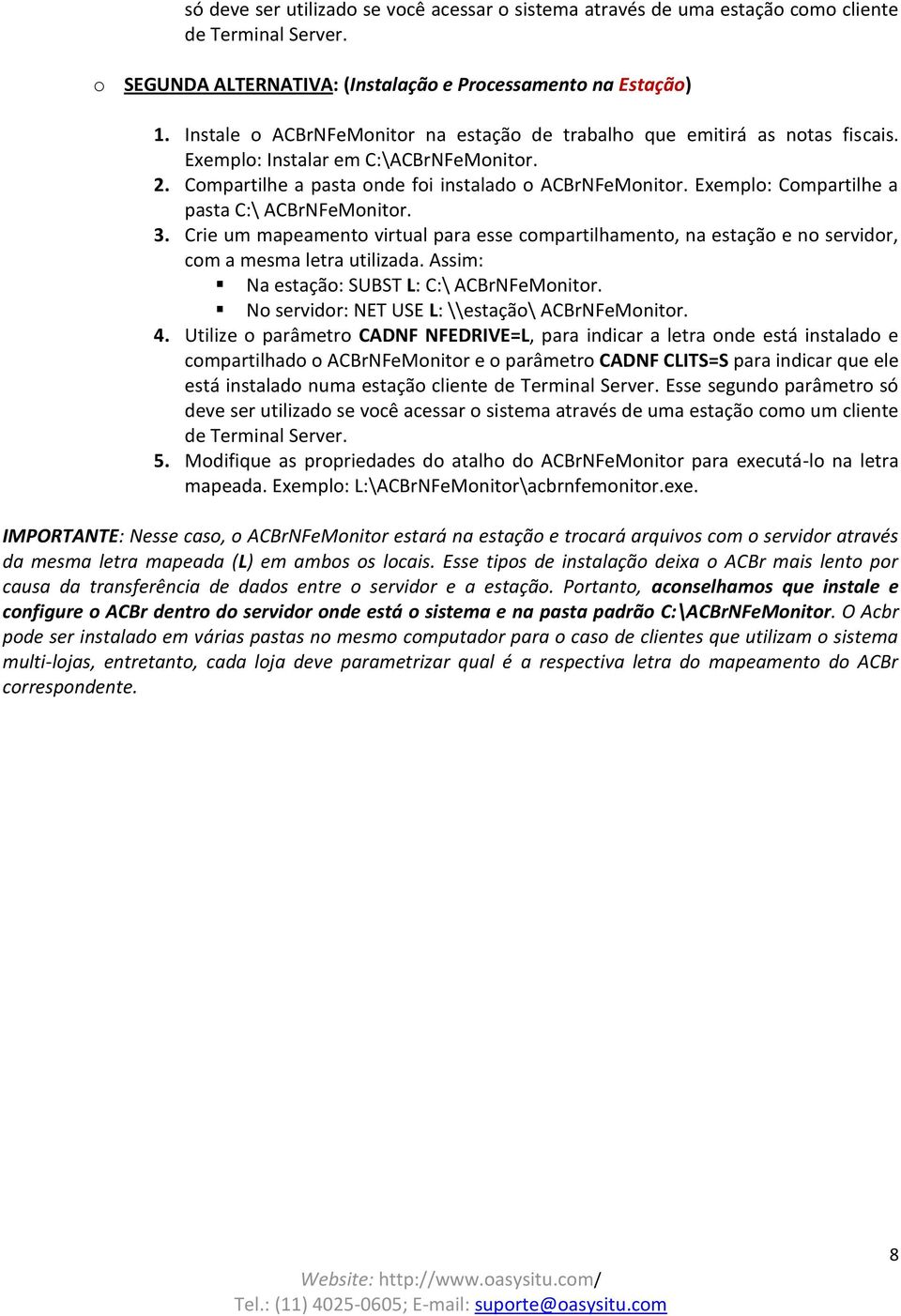 Exemplo: Compartilhe a pasta C:\ ACBrNFeMonitor. 3. Crie um mapeamento virtual para esse compartilhamento, na estação e no servidor, com a mesma letra utilizada.