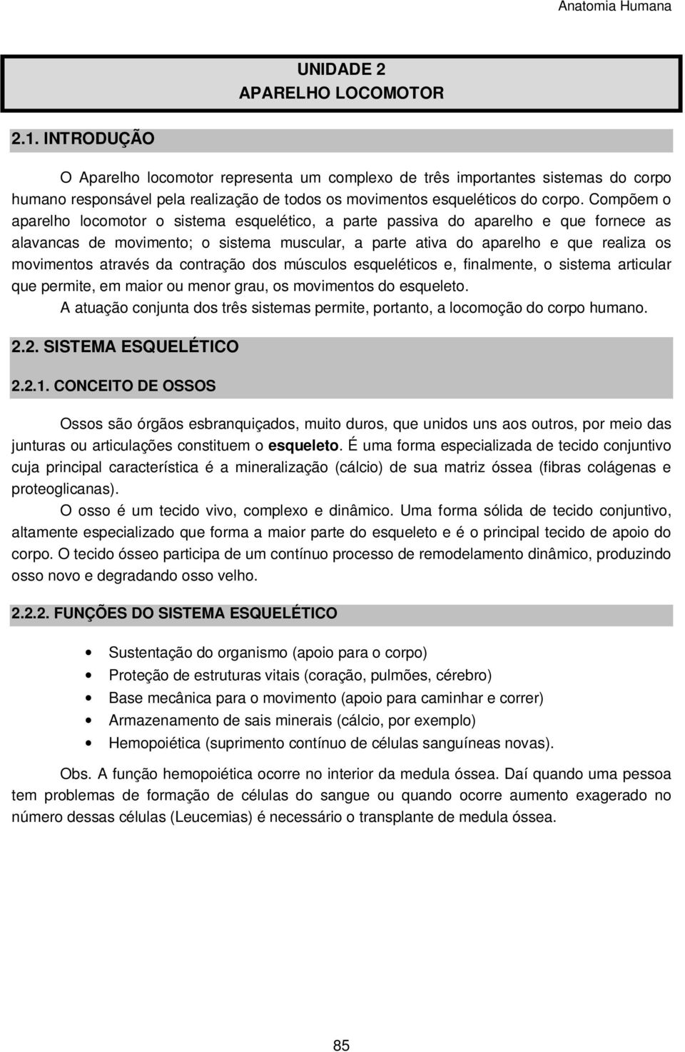 Compõem o aparelho locomotor o sistema esquelético, a parte passiva do aparelho e que fornece as alavancas de movimento; o sistema muscular, a parte ativa do aparelho e que realiza os movimentos