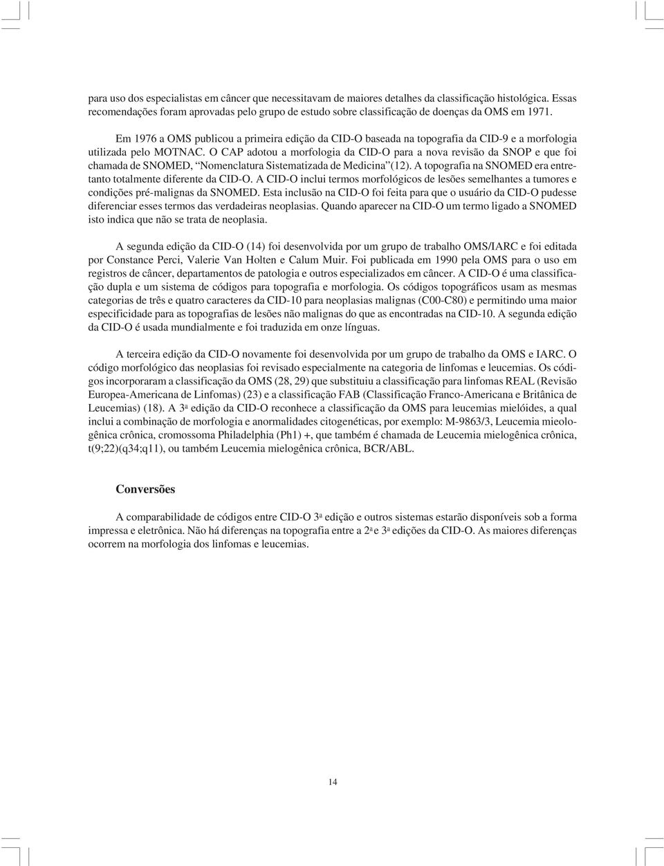 Em 1976 a OMS publicou a primeira edição da CID-O baseada na topografia da CID-9 e a morfologia utilizada pelo MOTNAC.