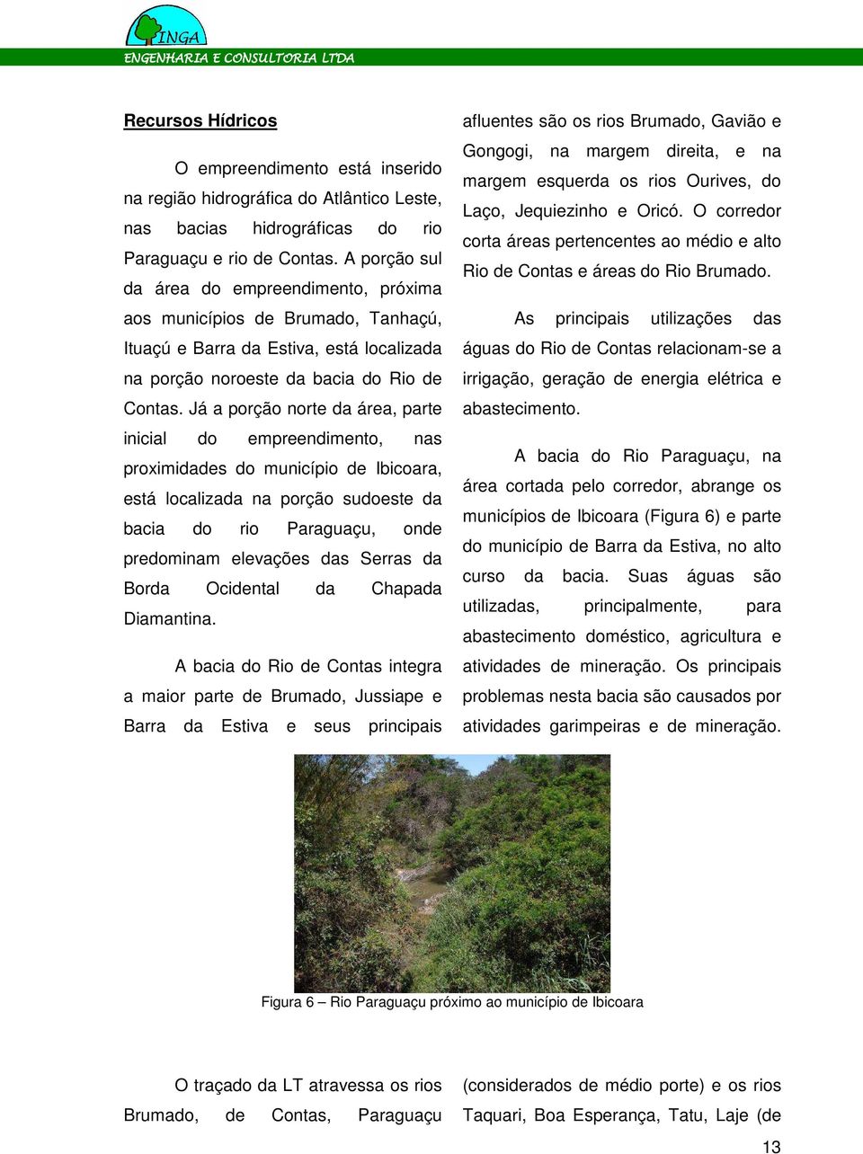 Já a porção norte da área, parte inicial do empreendimento, nas proximidades do município de Ibicoara, está localizada na porção sudoeste da bacia do rio Paraguaçu, onde predominam elevações das