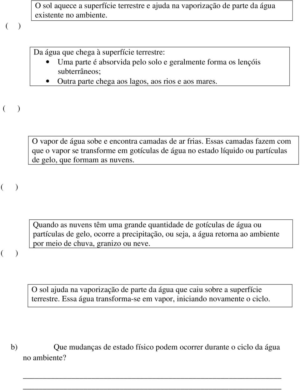 O vapor de água sobe e encontra camadas de ar frias. Essas camadas fazem com que o vapor se transforme em gotículas de água no estado líquido ou partículas de gelo, que formam as nuvens.