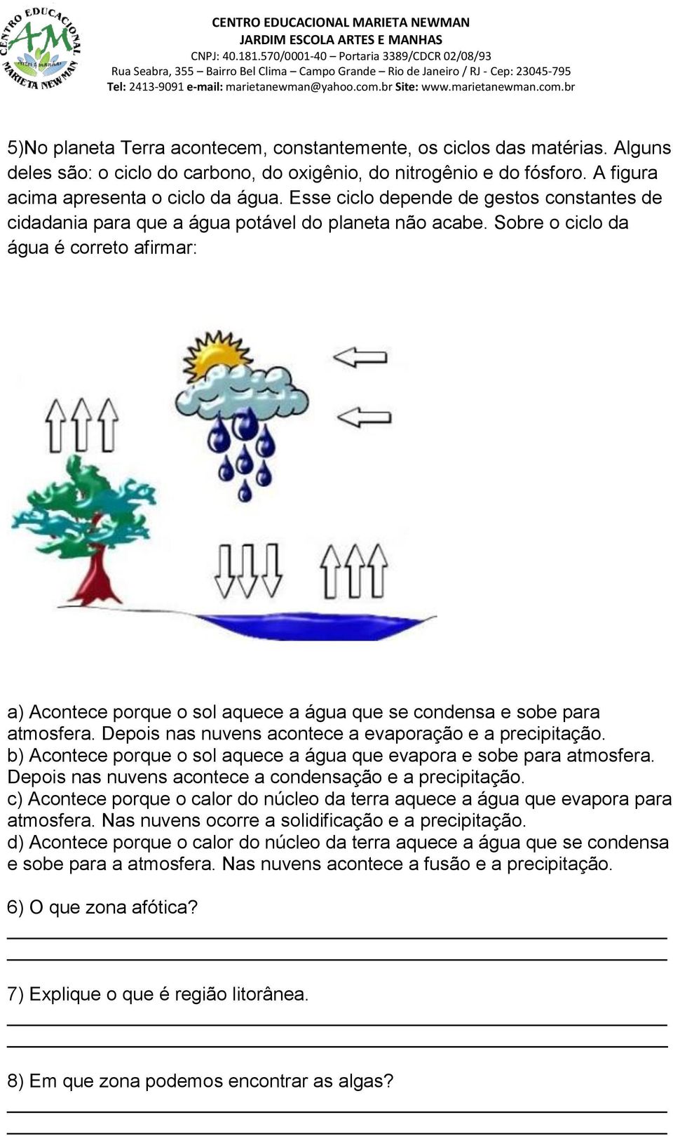 Sobre o ciclo da água é correto afirmar: a) Acontece porque o sol aquece a água que se condensa e sobe para atmosfera. Depois nas nuvens acontece a evaporação e a precipitação.