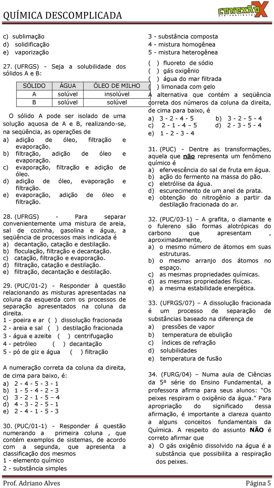 seqüência, as operações de a) adição de óleo, filtração e evaporação. b) filtração, adição de óleo e evaporação. c) evaporação, filtração e adição de óleo. d) adição de óleo, evaporação e filtração.