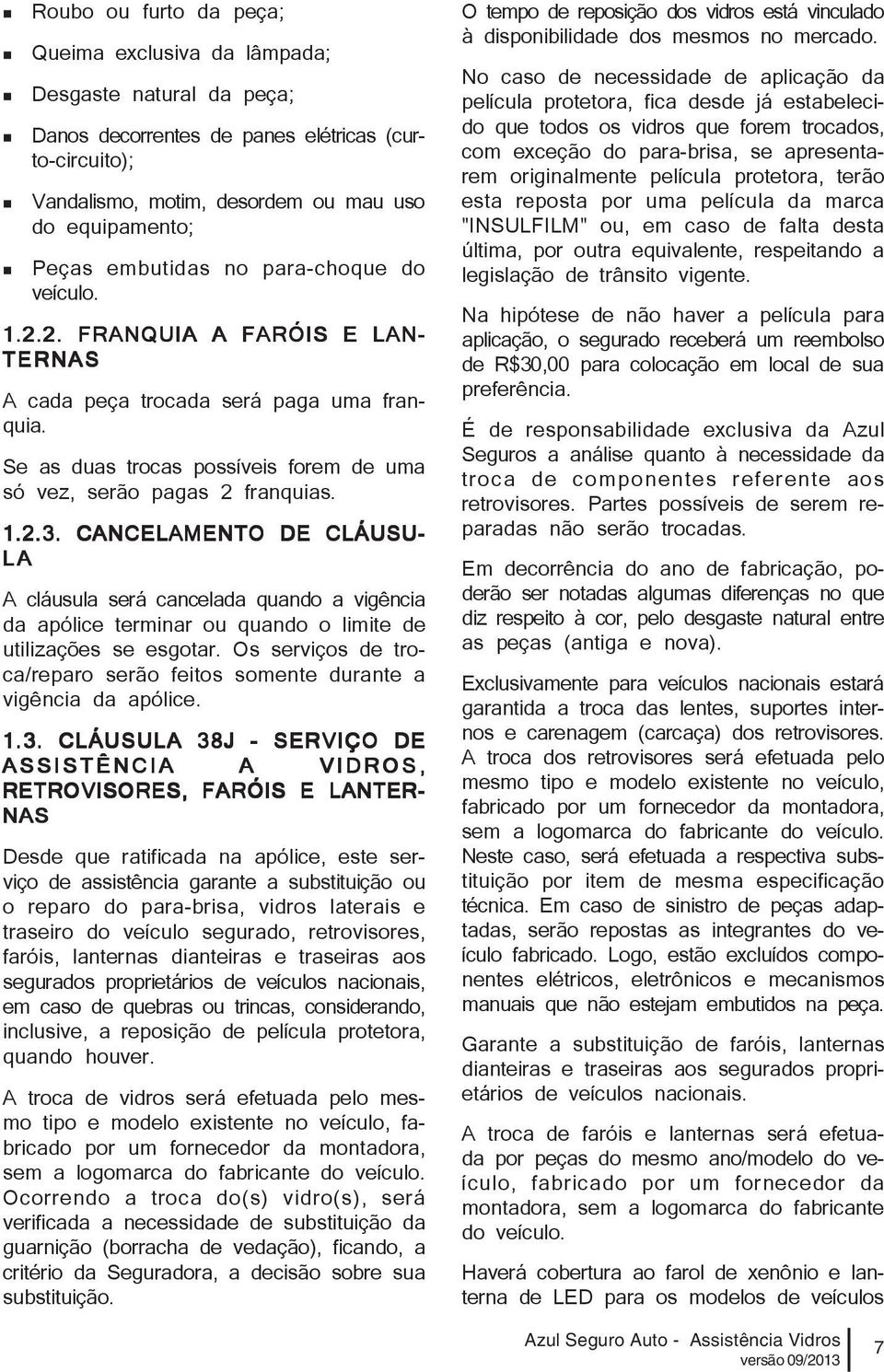 CANCELAMENTO DE CLÁUSU- LA A cláusula será cancelada quando a vigência da apólice terminar ou quando o limite de utilizações se esgotar.