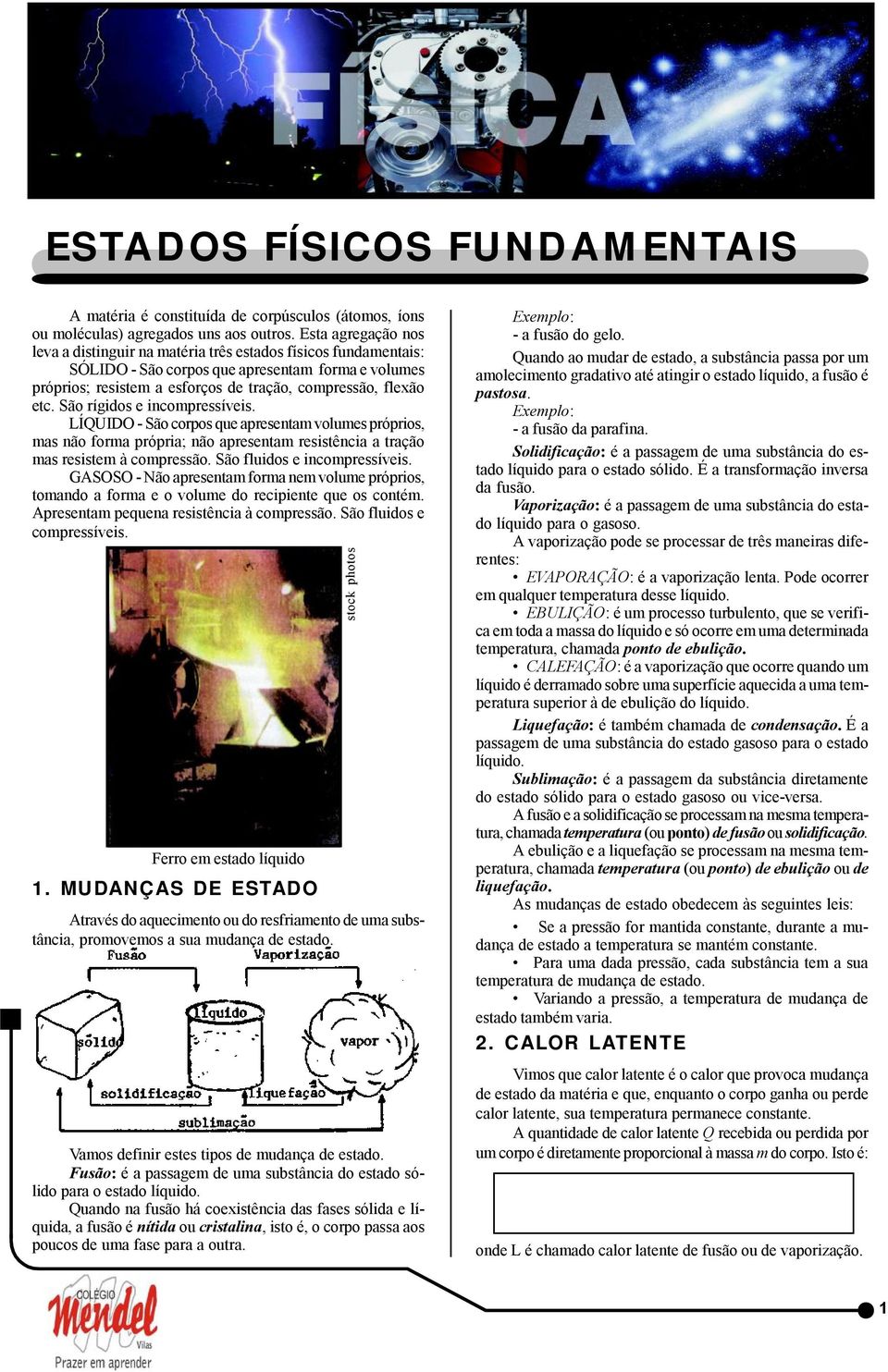 São rígidos e incompressíveis. LÍQUIO - São corpos que apresentam volumes próprios, mas não forma própria; não apresentam resistência a tração mas resistem à compressão. São fluidos e incompressíveis.