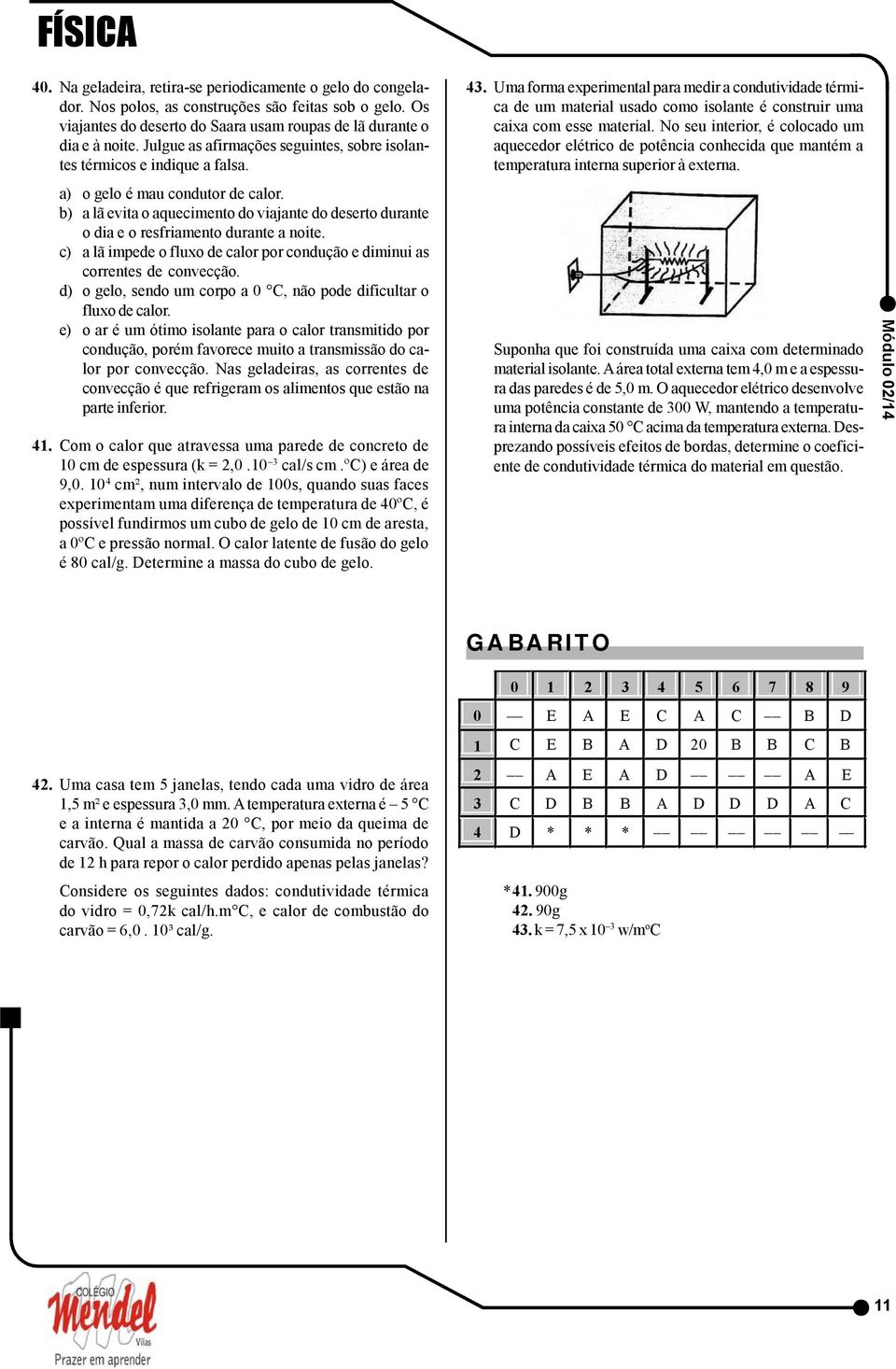 Uma forma experimental para medir a condutividade térmica de um material usado como isolante é construir uma caixa com esse material.