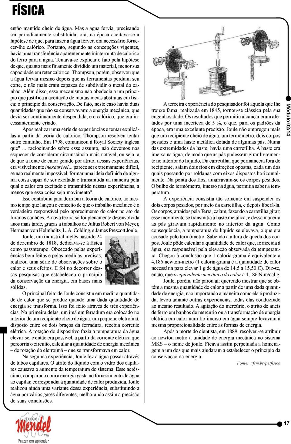 Joule não empregou mais que um recipiente cheio de água, um termômetro, dois corpos pesados e uma haste metálica dotada de algumas pás. Numa das extremidades da haste, havia uma carretilha.