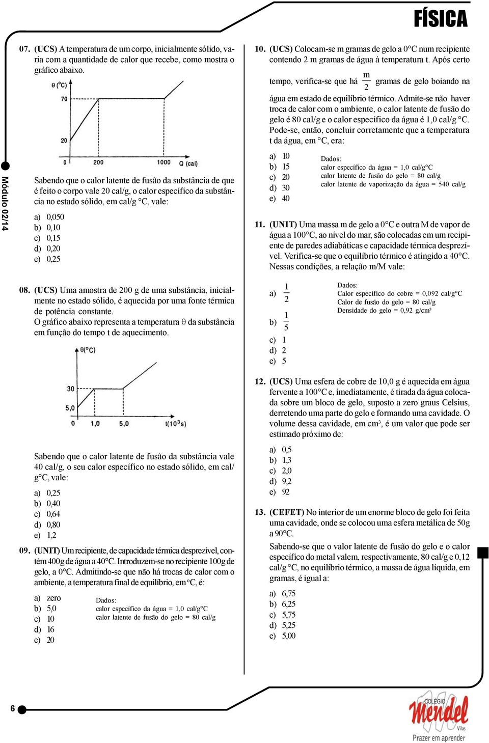 (UCS) Colocam-se m gramas de gelo a 0 C num recipiente contendo 2 m gramas de água à temperatura t. Após certo m gramas de gelo boiando na 2 água em estado de equilíbrio térmico.