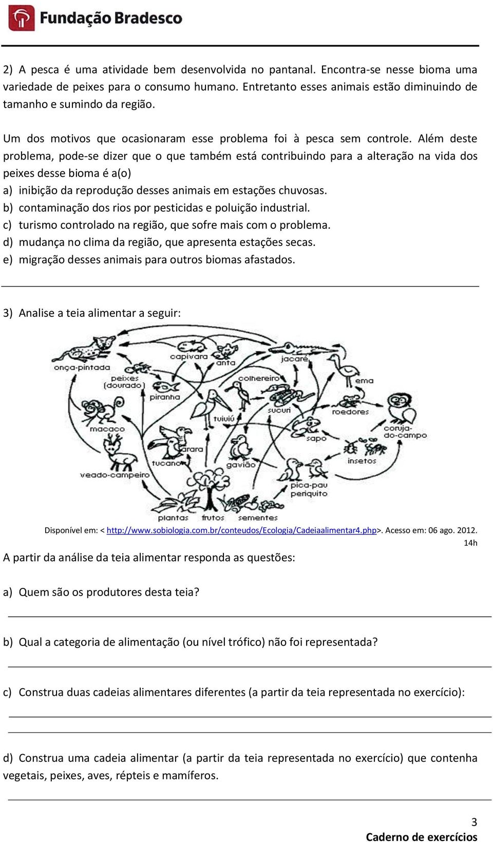 Além deste problema, pode-se dizer que o que também está contribuindo para a alteração na vida dos peixes desse bioma é a(o) a) inibição da reprodução desses animais em estações chuvosas.