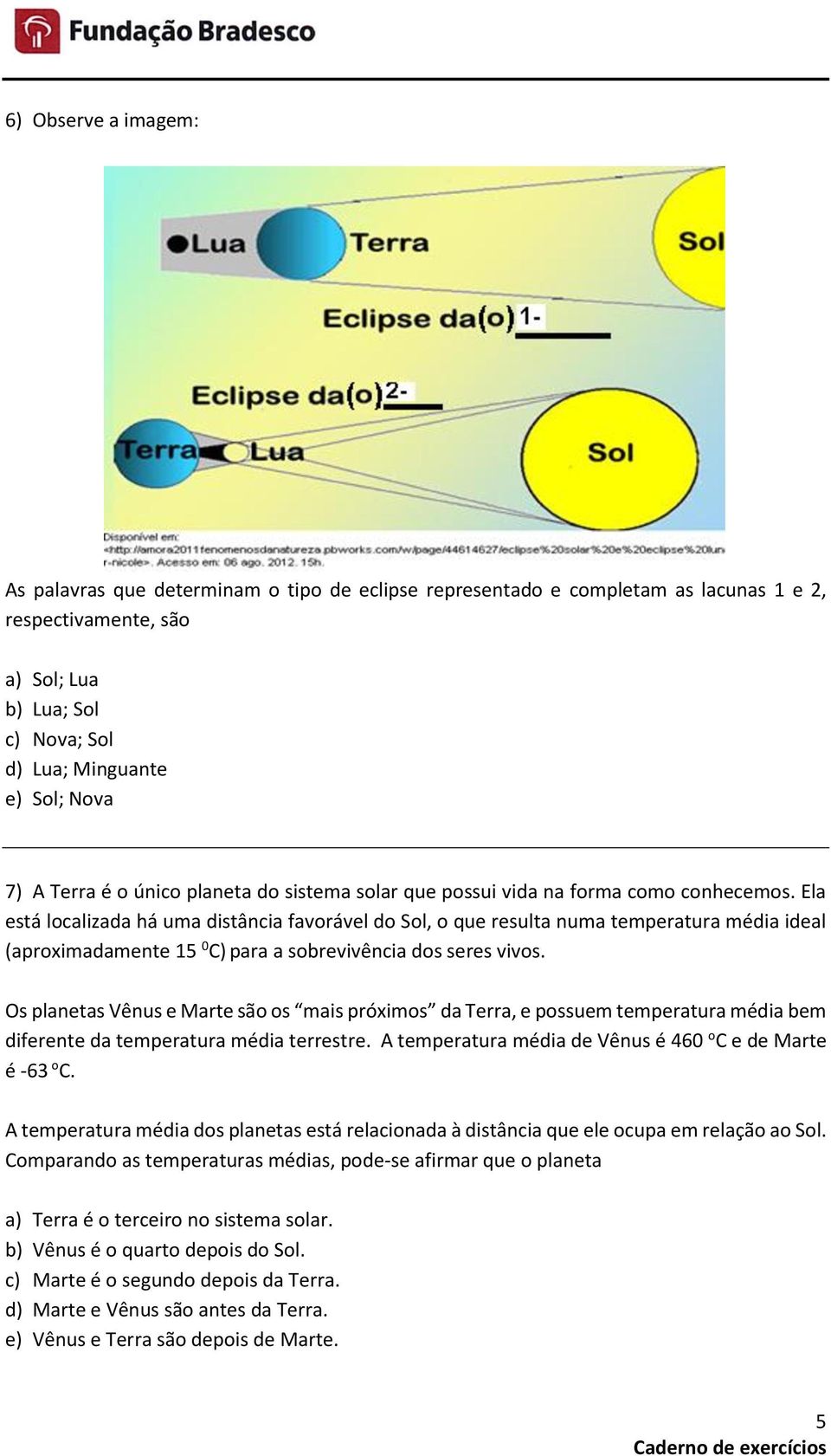 Ela está localizada há uma distância favorável do Sol, o que resulta numa temperatura média ideal (aproximadamente 15 0 C) para a sobrevivência dos seres vivos.