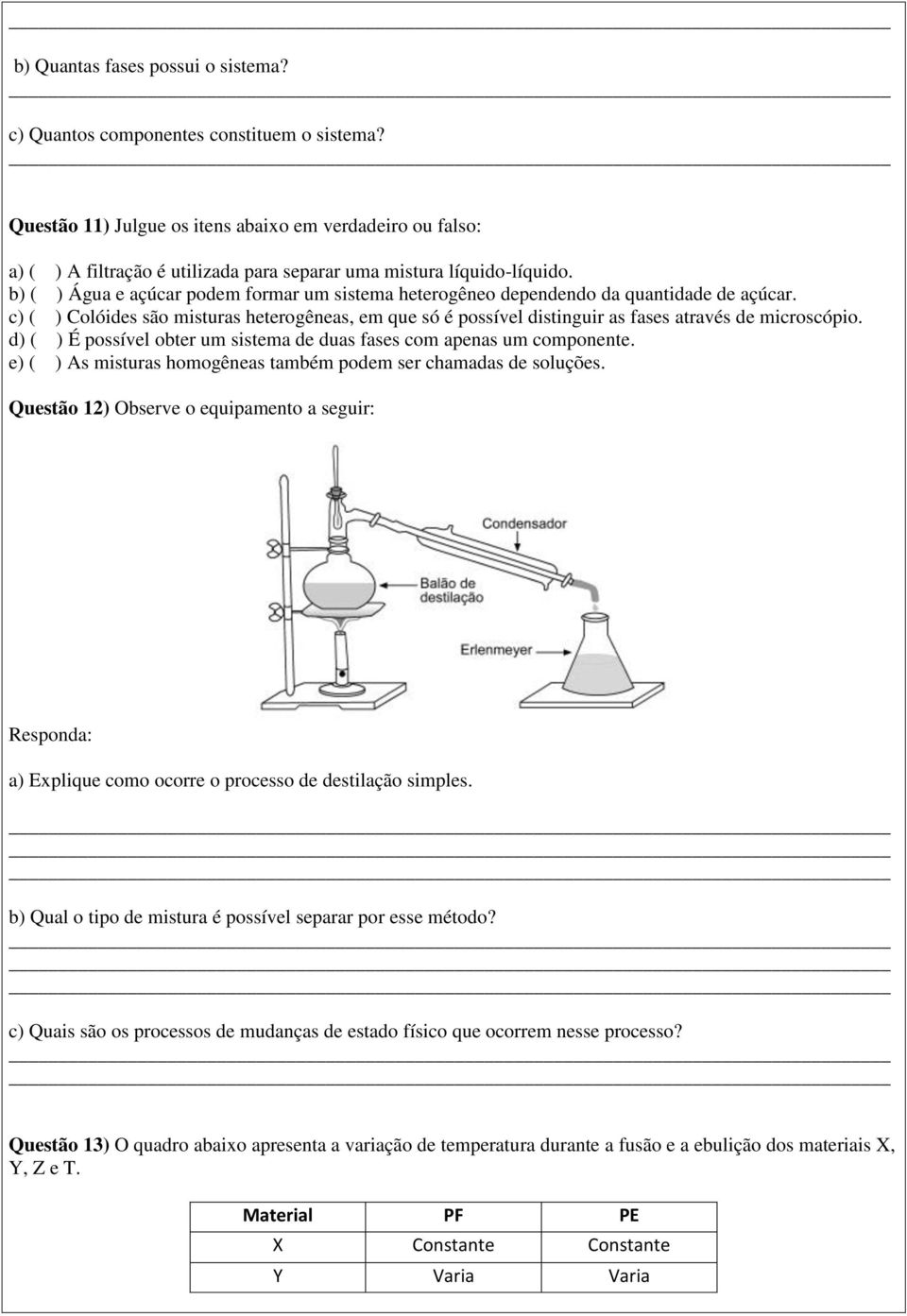 b) ( ) Água e açúcar podem formar um sistema heterogêneo dependendo da quantidade de açúcar. c) ( ) Colóides são misturas heterogêneas, em que só é possível distinguir as fases através de microscópio.